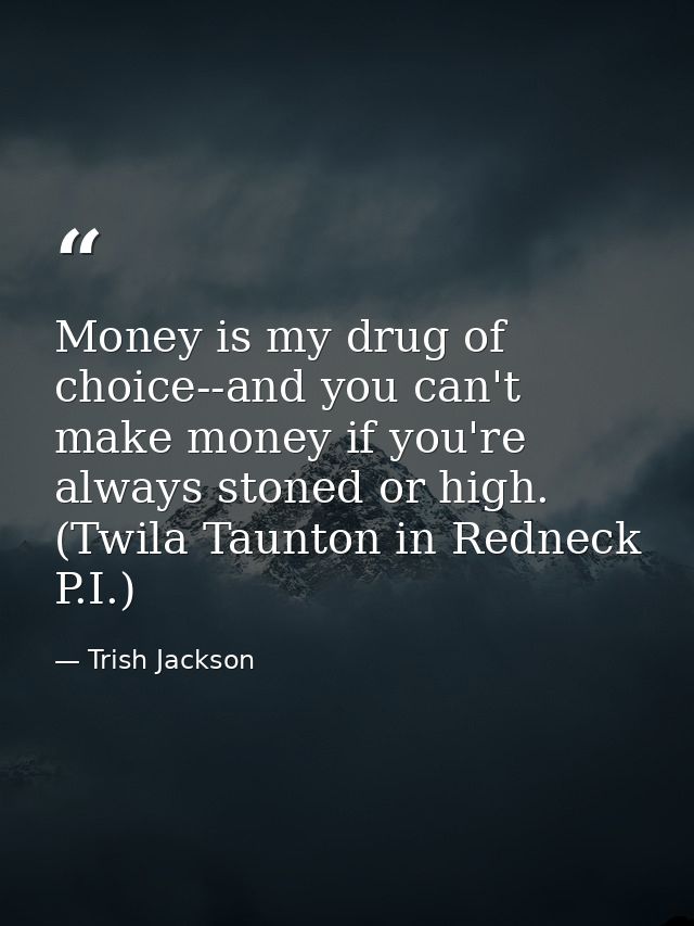 Money is my drug of choice--and you can't make money if you're always stoned or high. (Twila Taunton in Redneck P.I.) — Trish Jackson