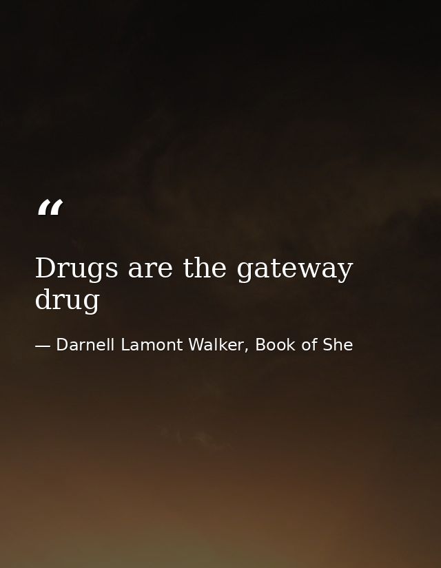 Drugs are the gateway drug — Darnell Lamont Walker, Book of She