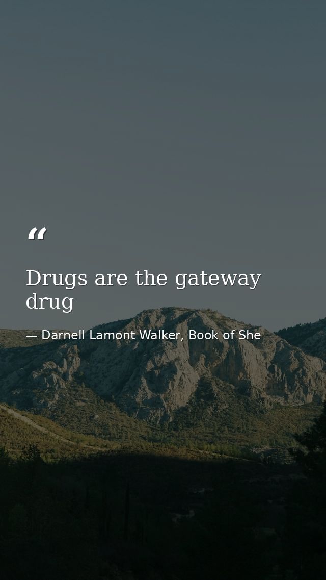 Drugs are the gateway drug — Darnell Lamont Walker, Book of She