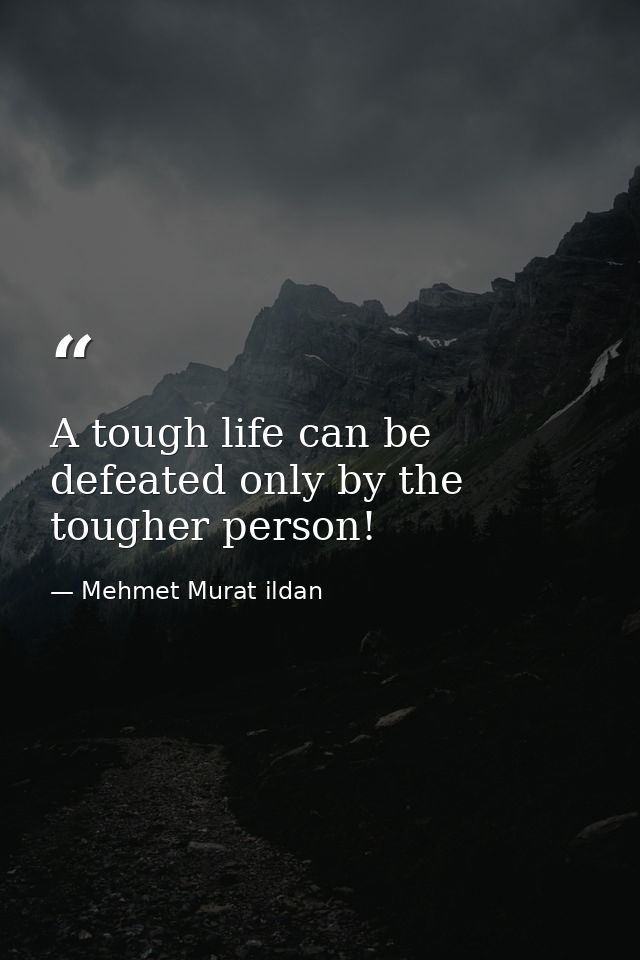A tough life can be defeated only by the tougher person! — Mehmet Murat ildan