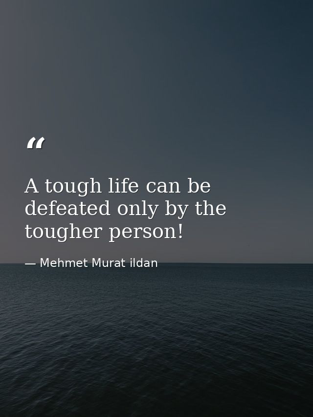 A tough life can be defeated only by the tougher person! — Mehmet Murat ildan