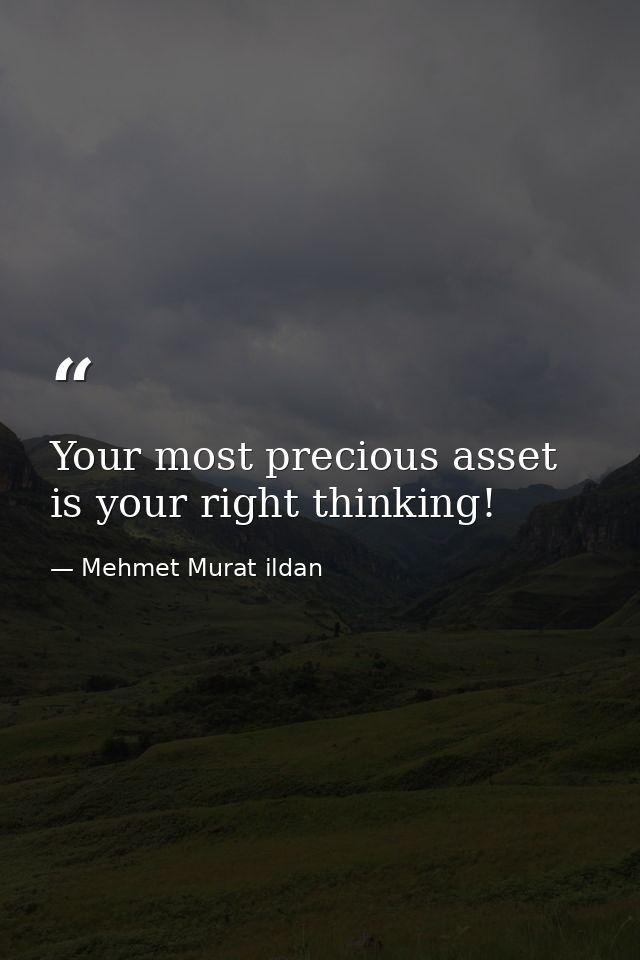 Your most precious asset is your right thinking! — Mehmet Murat ildan