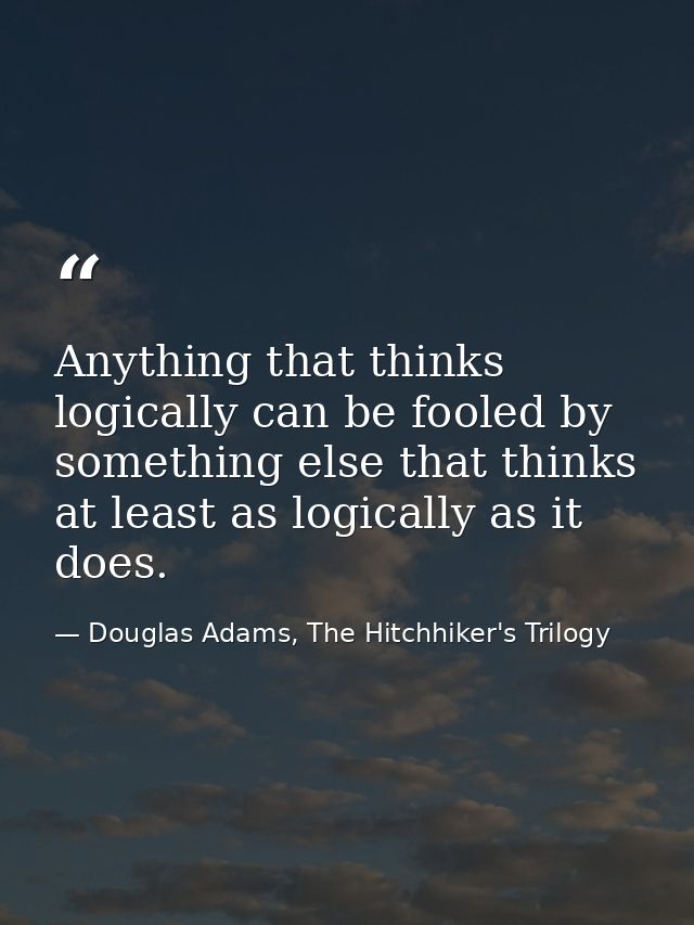 Anything that thinks logically can be fooled by something else that thinks at least as logically as it does. — Douglas Adams, The Hitchhiker's Trilogy