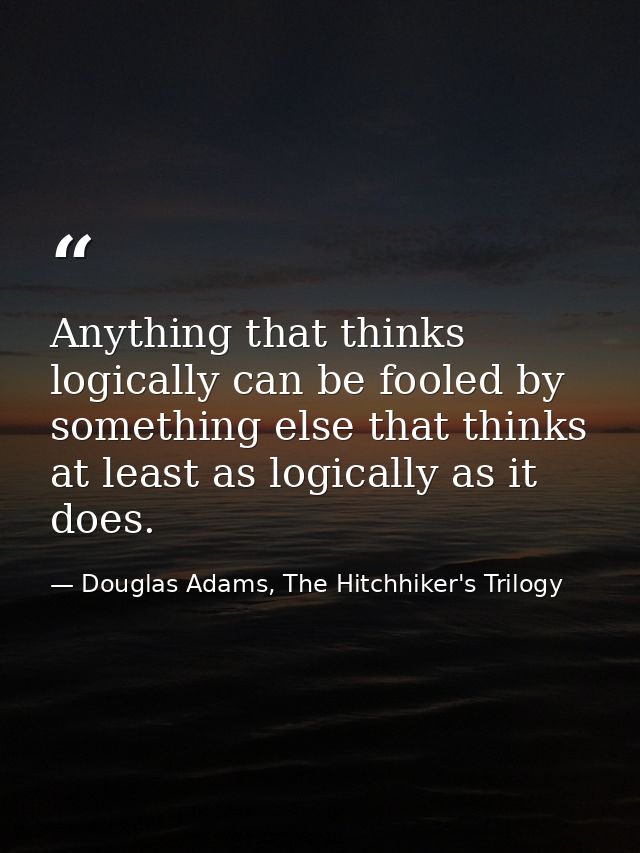 Anything that thinks logically can be fooled by something else that thinks at least as logically as it does. — Douglas Adams, The Hitchhiker's Trilogy