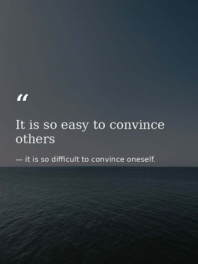 It is so easy to convince others — it is so difficult to convince oneself.