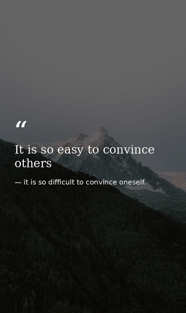 It is so easy to convince others — it is so difficult to convince oneself.