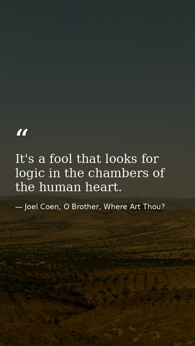 It's a fool that looks for logic in the chambers of the human heart. — Joel Coen, O Brother, Where Art Thou?