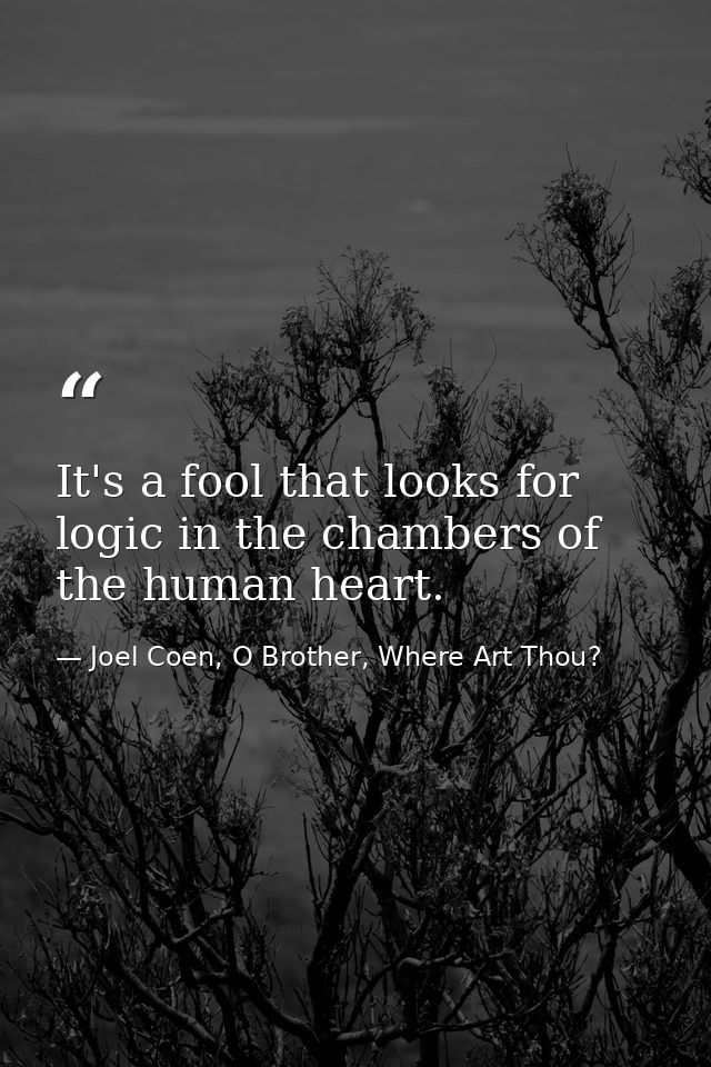 It's a fool that looks for logic in the chambers of the human heart. — Joel Coen, O Brother, Where Art Thou?