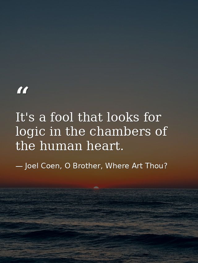 It's a fool that looks for logic in the chambers of the human heart. — Joel Coen, O Brother, Where Art Thou?