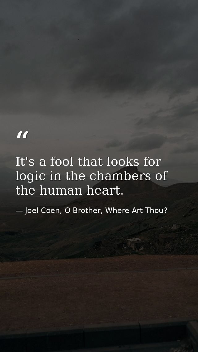 It's a fool that looks for logic in the chambers of the human heart. — Joel Coen, O Brother, Where Art Thou?