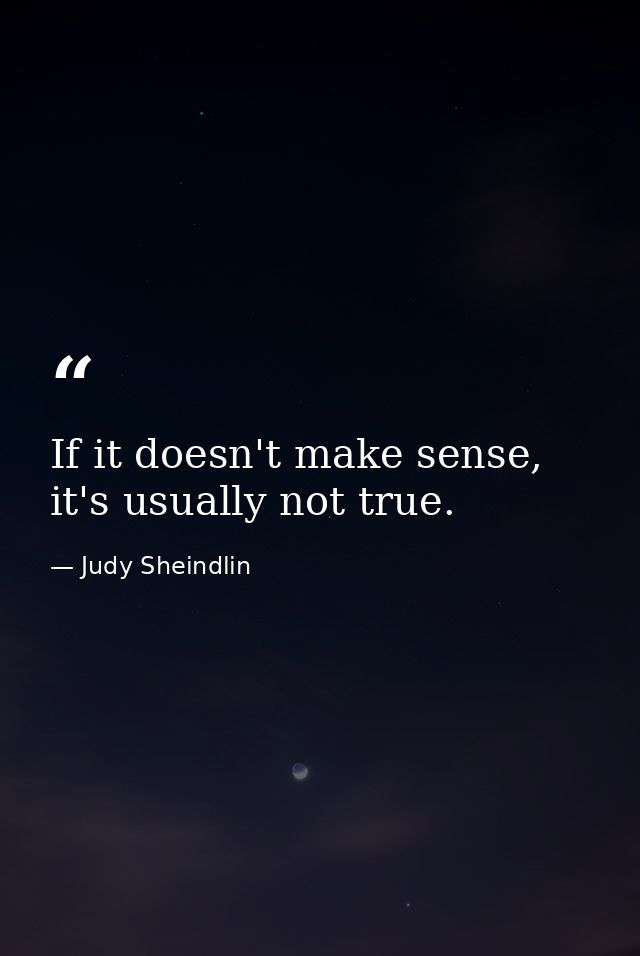 If it doesn't make sense, it's usually not true. — Judy Sheindlin