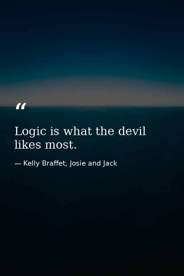 Logic is what the devil likes most. — Kelly Braffet, Josie and Jack