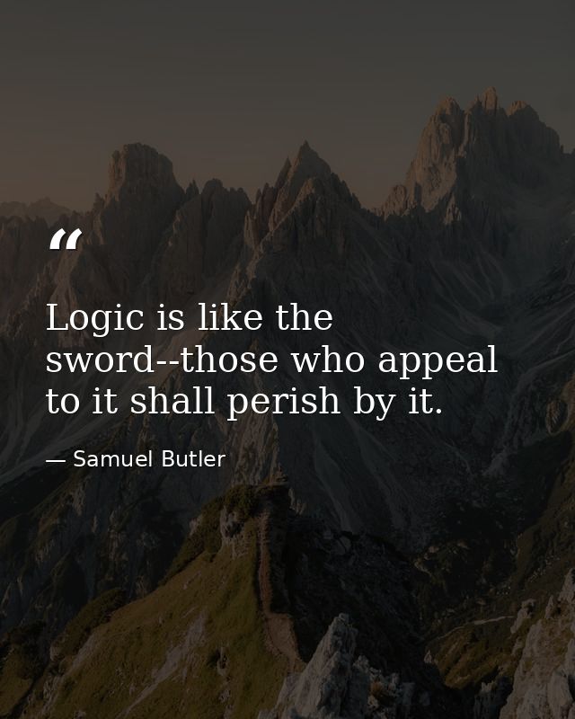 Logic is like the sword--those who appeal to it shall perish by it. — Samuel Butler