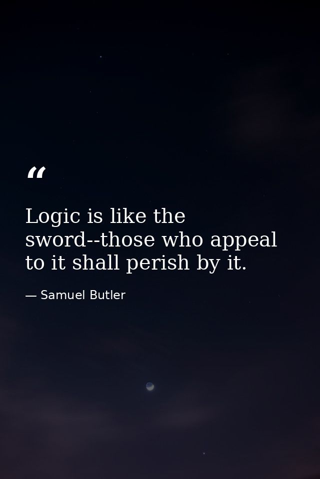 Logic is like the sword--those who appeal to it shall perish by it. — Samuel Butler