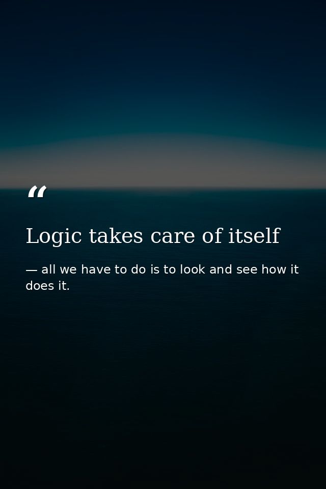 Logic takes care of itself — all we have to do is to look and see how it does it.