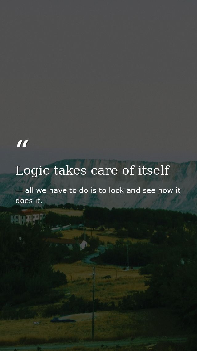Logic takes care of itself — all we have to do is to look and see how it does it.