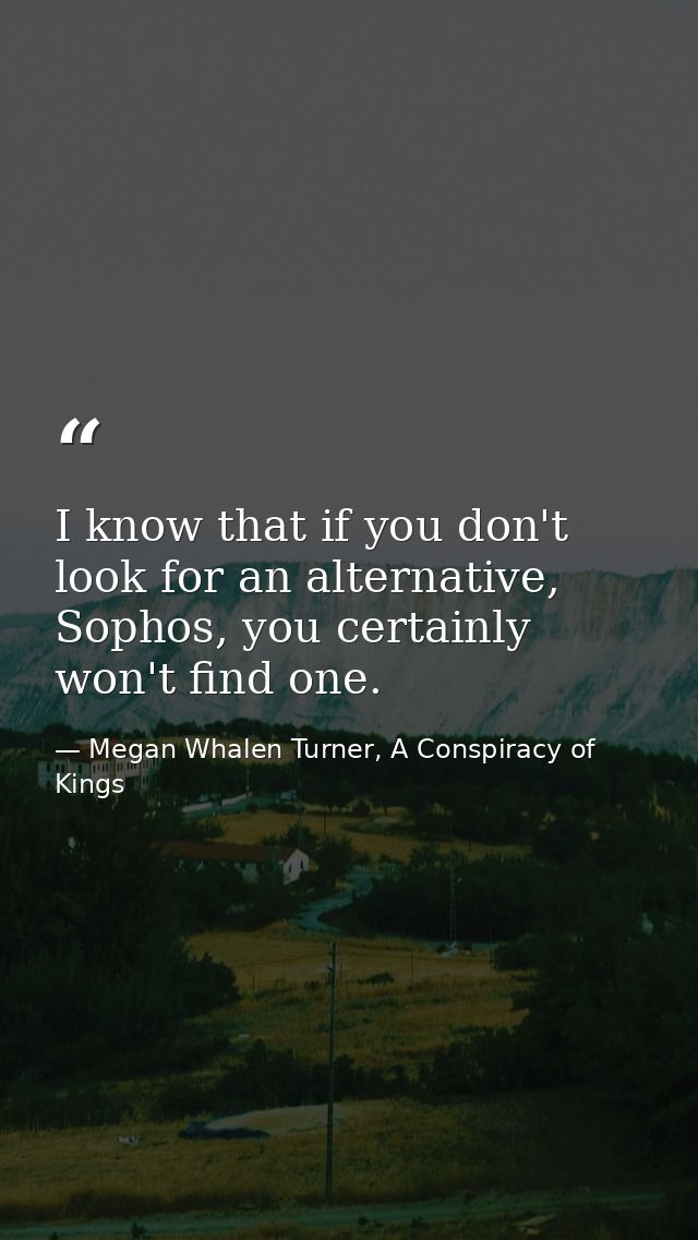 I know that if you don't look for an alternative, Sophos, you certainly won't find one. — Megan Whalen Turner, A Conspiracy of Kings