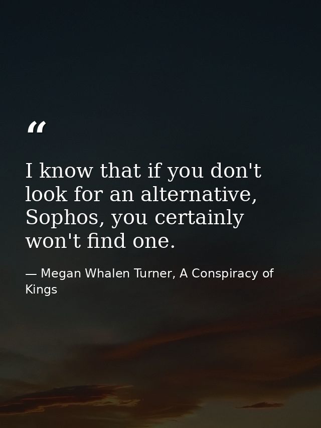 I know that if you don't look for an alternative, Sophos, you certainly won't find one. — Megan Whalen Turner, A Conspiracy of Kings