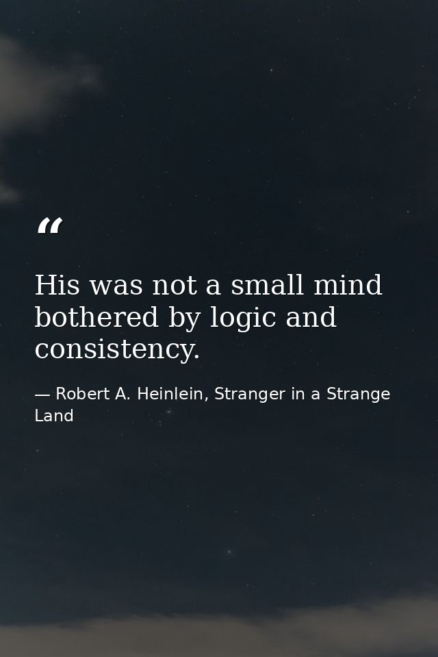 His was not a small mind bothered by logic and consistency. — Robert A. Heinlein, Stranger in a Strange Land