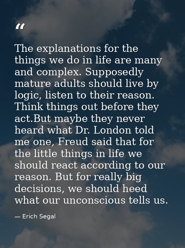 The explanations for the things we do in life are many and complex. Supposedly mature adults should live by logic, liste — Erich Segal
