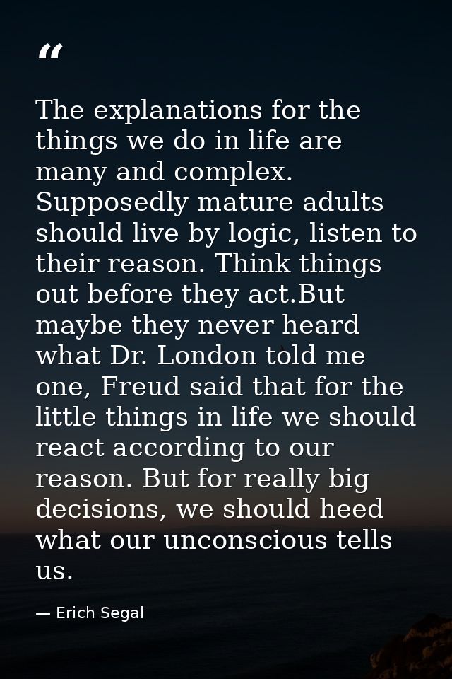 The explanations for the things we do in life are many and complex. Supposedly mature adults should live by logic, liste — Erich Segal