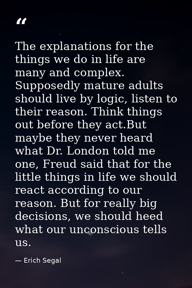 The explanations for the things we do in life are many and complex. Supposedly mature adults should live by logic, liste — Erich Segal