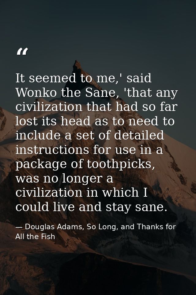 It seemed to me,' said Wonko the Sane, 'that any civilization that had so far lost its head as to need to include a set  — Douglas Adams, So Long, and Thanks for All the Fish
