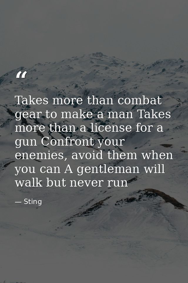 Takes more than combat gear to make a man Takes more than a license for a gun Confront your enemies, avoid them when you — Sting