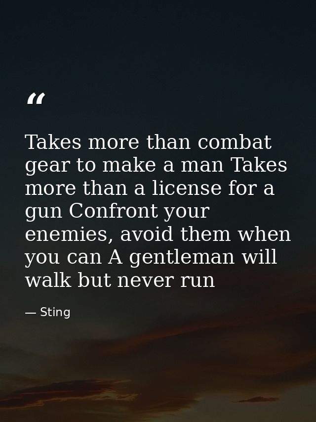 Takes more than combat gear to make a man Takes more than a license for a gun Confront your enemies, avoid them when you — Sting