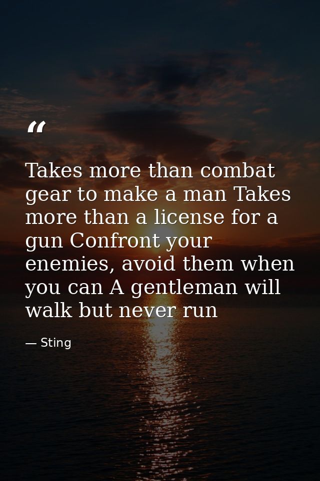 Takes more than combat gear to make a man Takes more than a license for a gun Confront your enemies, avoid them when you — Sting