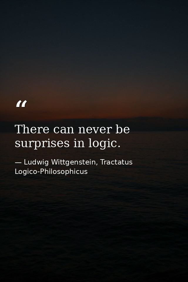 There can never be surprises in logic. — Ludwig Wittgenstein, Tractatus Logico-Philosophicus