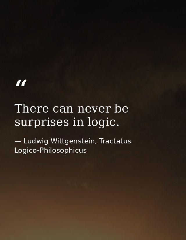 There can never be surprises in logic. — Ludwig Wittgenstein, Tractatus Logico-Philosophicus