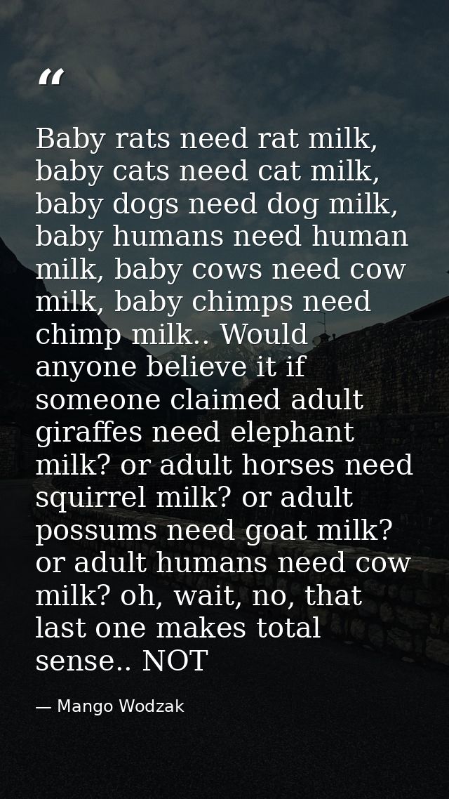 Baby rats need rat milk, baby cats need cat milk, baby dogs need dog milk, baby humans need human milk, baby cows need c — Mango Wodzak