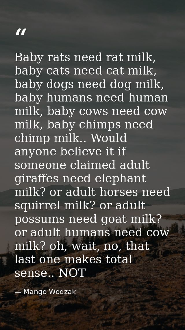 Baby rats need rat milk, baby cats need cat milk, baby dogs need dog milk, baby humans need human milk, baby cows need c — Mango Wodzak