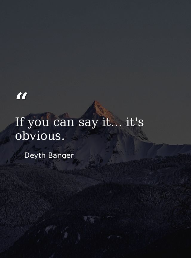 If you can say it... it's obvious. — Deyth Banger