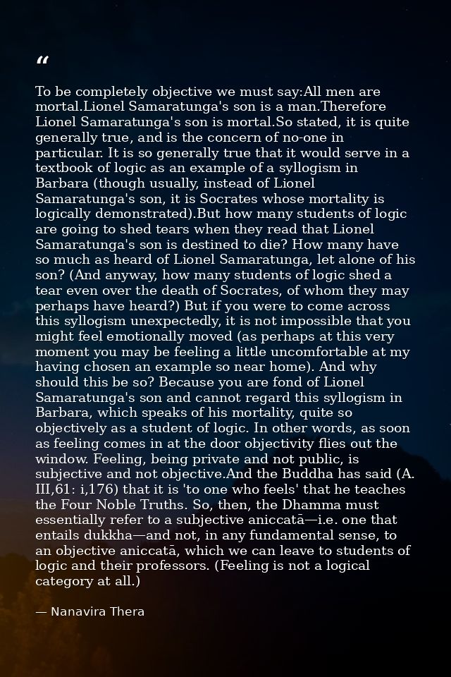 To be completely objective we must say:All men are mortal.Lionel Samaratunga's son is a man.Therefore Lionel Samaratunga — Nanavira Thera