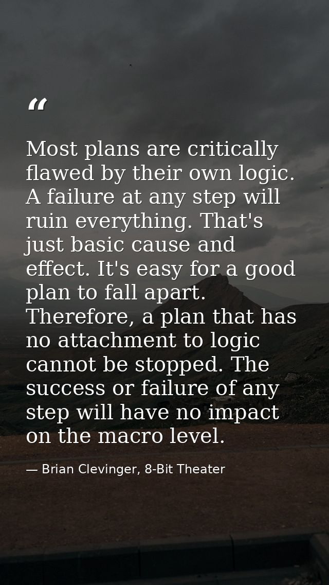 Most plans are critically flawed by their own logic. A failure at any step will ruin everything. That's just basic cause — Brian Clevinger, 8-Bit Theater