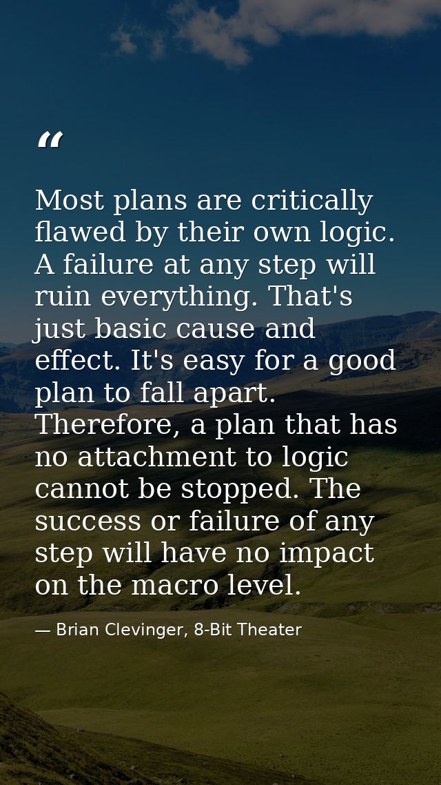 Most plans are critically flawed by their own logic. A failure at any step will ruin everything. That's just basic cause — Brian Clevinger, 8-Bit Theater