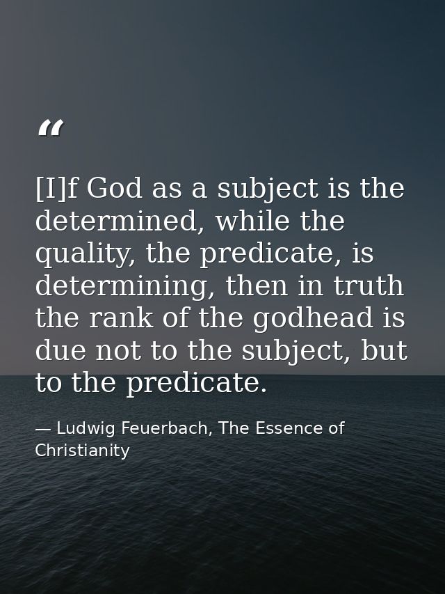[I]f God as a subject is the determined, while the quality, the predicate, is determining, then in truth the rank of the — Ludwig Feuerbach, The Essence of Christianity