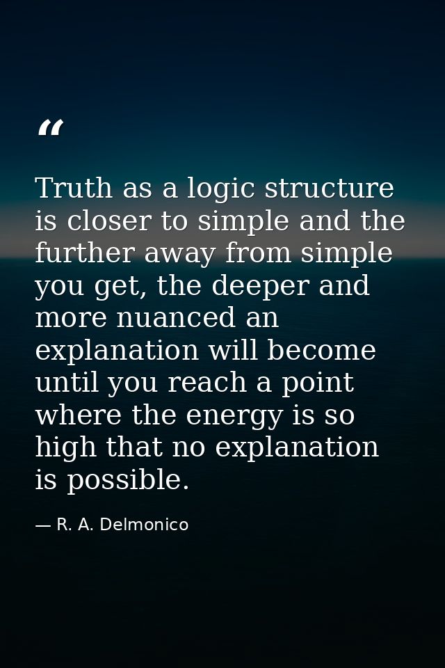 Truth as a logic structure is closer to simple and the further away from simple you get, the deeper and more nuanced an  — R. A. Delmonico