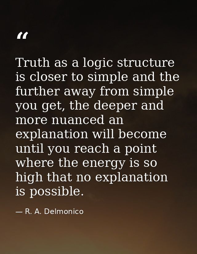 Truth as a logic structure is closer to simple and the further away from simple you get, the deeper and more nuanced an  — R. A. Delmonico