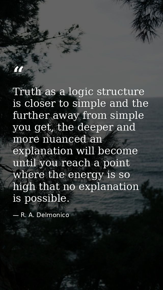 Truth as a logic structure is closer to simple and the further away from simple you get, the deeper and more nuanced an  — R. A. Delmonico