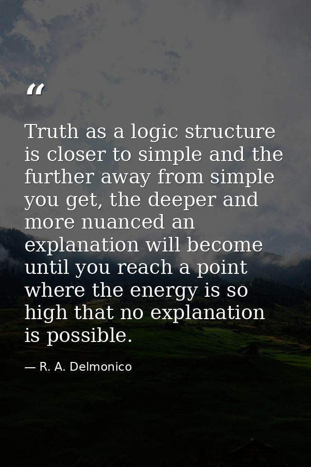 Truth as a logic structure is closer to simple and the further away from simple you get, the deeper and more nuanced an  — R. A. Delmonico