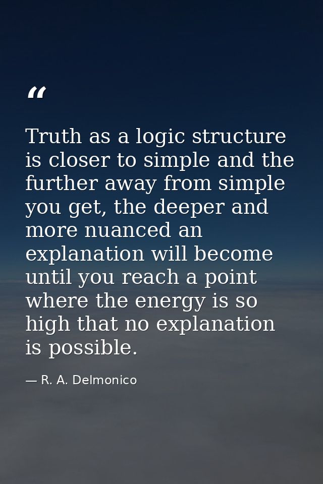 Truth as a logic structure is closer to simple and the further away from simple you get, the deeper and more nuanced an  — R. A. Delmonico