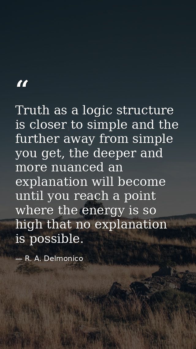 Truth as a logic structure is closer to simple and the further away from simple you get, the deeper and more nuanced an  — R. A. Delmonico