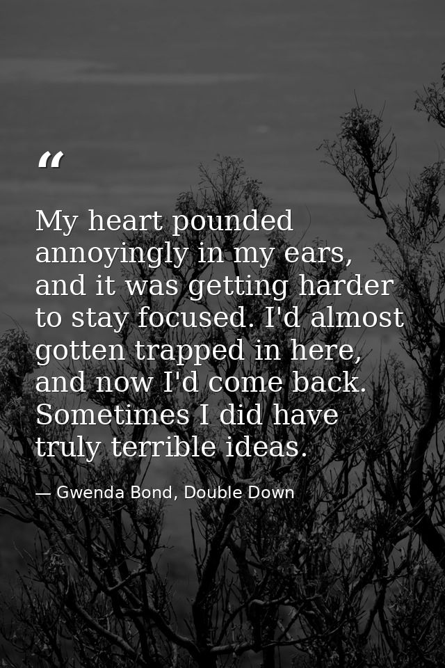 My heart pounded annoyingly in my ears, and it was getting harder to stay focused. I'd almost gotten trapped in here, an — Gwenda Bond, Double Down