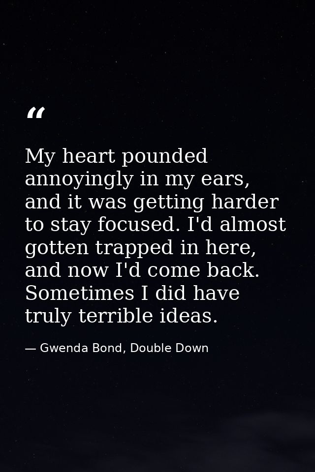 My heart pounded annoyingly in my ears, and it was getting harder to stay focused. I'd almost gotten trapped in here, an — Gwenda Bond, Double Down