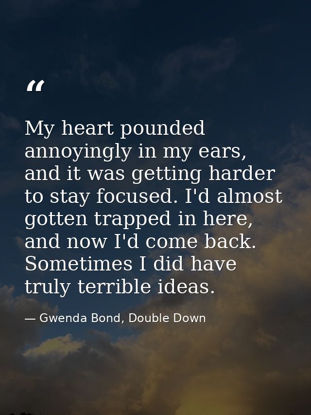 My heart pounded annoyingly in my ears, and it was getting harder to stay focused. I'd almost gotten trapped in here, an — Gwenda Bond, Double Down
