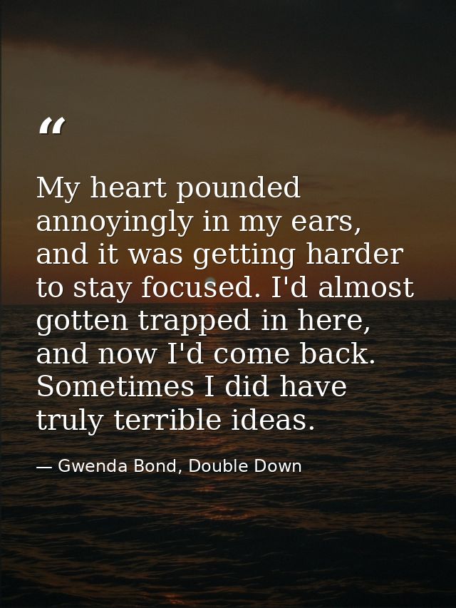 My heart pounded annoyingly in my ears, and it was getting harder to stay focused. I'd almost gotten trapped in here, an — Gwenda Bond, Double Down