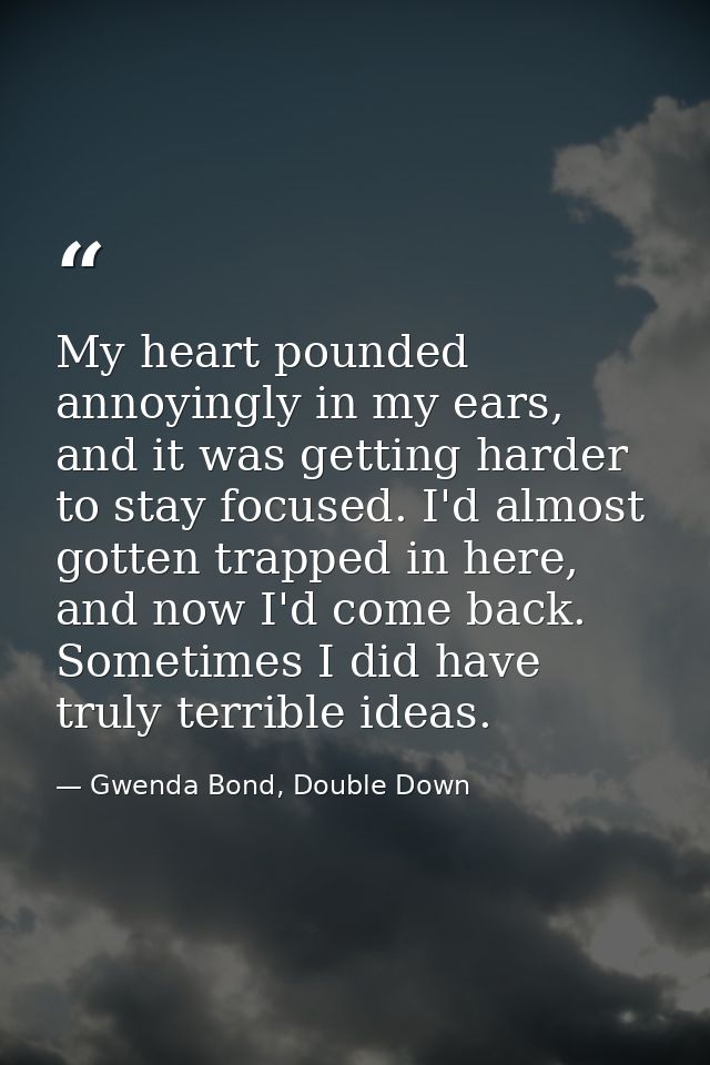 My heart pounded annoyingly in my ears, and it was getting harder to stay focused. I'd almost gotten trapped in here, an — Gwenda Bond, Double Down